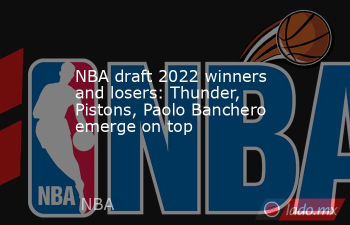 NBA draft 2022 winners and losers: Thunder, Pistons, Paolo Banchero emerge on top. Noticias en tiempo real