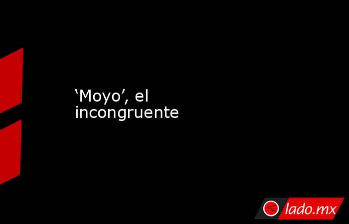 ‘Moyo’, el incongruente. Noticias en tiempo real