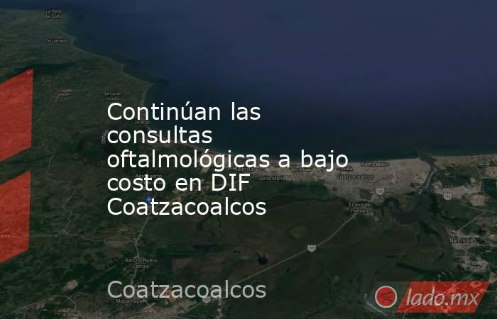 Continúan las consultas oftalmológicas a bajo costo en DIF Coatzacoalcos. Noticias en tiempo real
