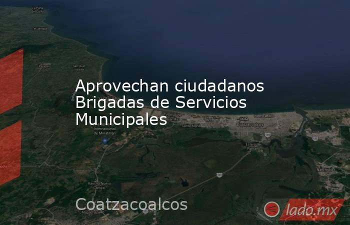Aprovechan ciudadanos Brigadas de Servicios Municipales. Noticias en tiempo real
