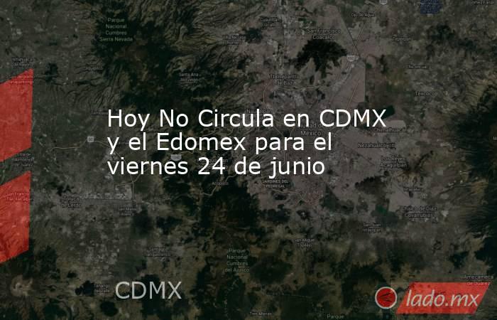 Hoy No Circula en CDMX y el Edomex para el viernes 24 de junio. Noticias en tiempo real