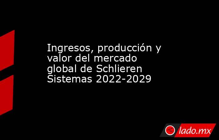 Ingresos, producción y valor del mercado global de Schlieren Sistemas 2022-2029. Noticias en tiempo real