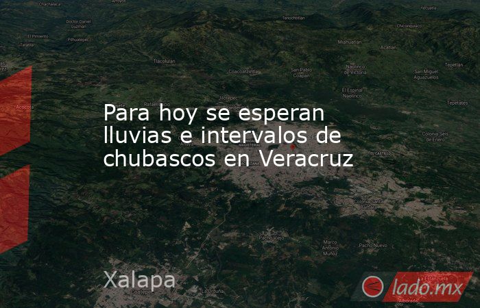 Para hoy se esperan lluvias e intervalos de chubascos en Veracruz. Noticias en tiempo real