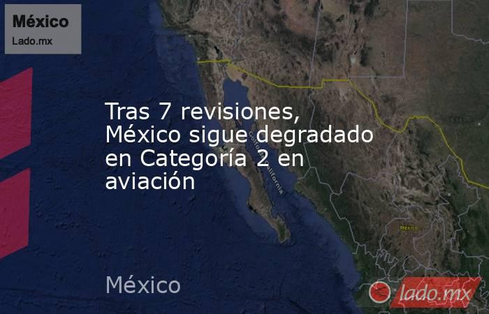 Tras 7 revisiones, México sigue degradado en Categoría 2 en aviación. Noticias en tiempo real
