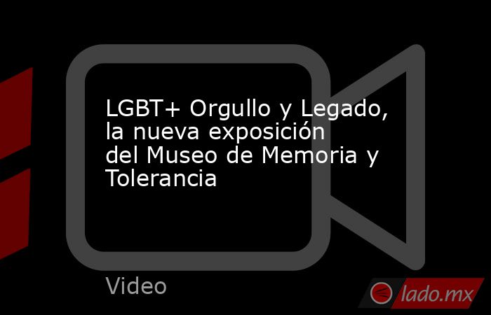 LGBT+ Orgullo y Legado, la nueva exposición del Museo de Memoria y Tolerancia. Noticias en tiempo real