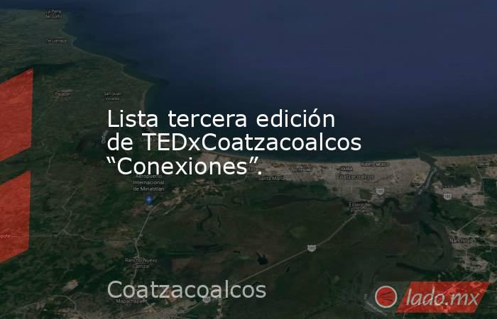Lista tercera edición de TEDxCoatzacoalcos “Conexiones”.. Noticias en tiempo real