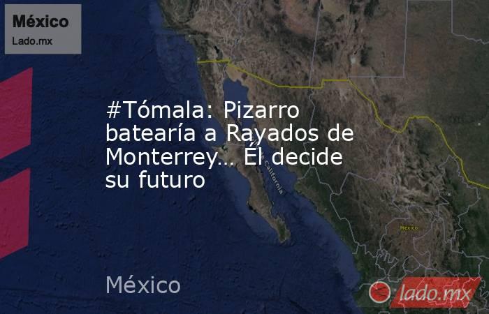 #Tómala: Pizarro batearía a Rayados de Monterrey… Él decide su futuro. Noticias en tiempo real