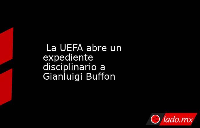  La UEFA abre un expediente disciplinario a Gianluigi Buffon. Noticias en tiempo real