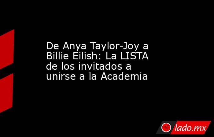 De Anya Taylor-Joy a Billie Eilish: La LISTA de los invitados a unirse a la Academia. Noticias en tiempo real