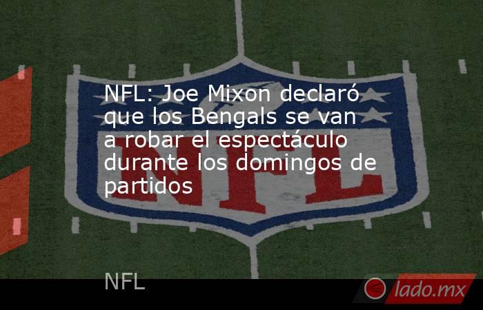 NFL: Joe Mixon declaró que los Bengals se van a robar el espectáculo durante los domingos de partidos. Noticias en tiempo real
