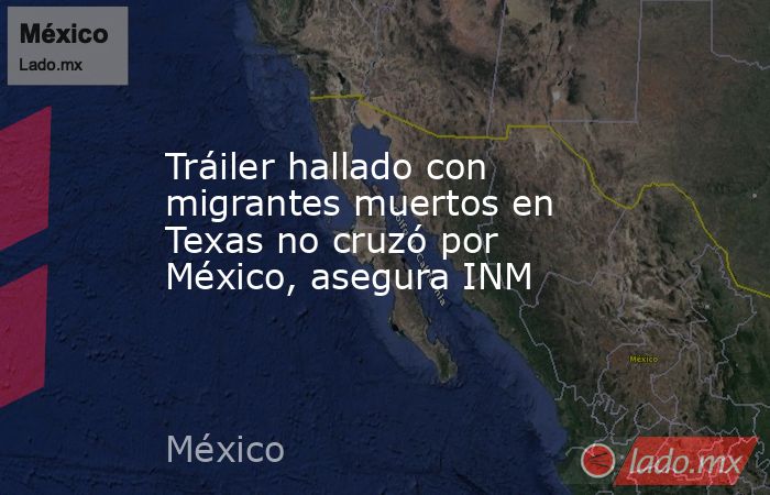 Tráiler hallado con migrantes muertos en Texas no cruzó por México, asegura INM. Noticias en tiempo real
