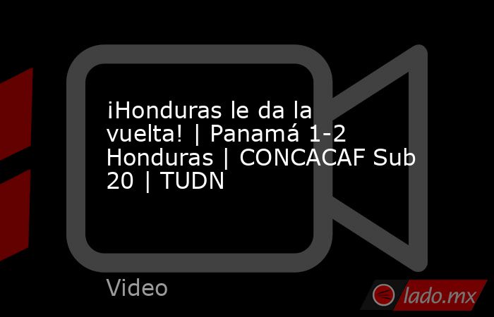 ¡Honduras le da la vuelta! | Panamá 1-2 Honduras | CONCACAF Sub 20 | TUDN. Noticias en tiempo real