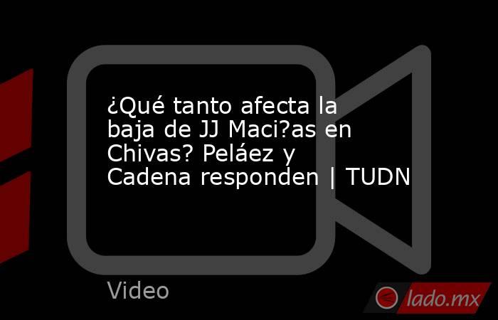 ¿Qué tanto afecta la baja de JJ Maci?as en Chivas? Peláez y Cadena responden | TUDN. Noticias en tiempo real
