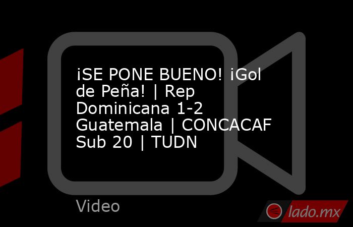 ¡SE PONE BUENO! ¡Gol de Peña! | Rep Dominicana 1-2 Guatemala | CONCACAF Sub 20 | TUDN. Noticias en tiempo real