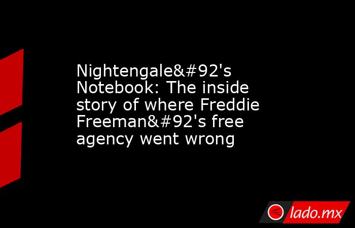 Nightengale\'s Notebook: The inside story of where Freddie Freeman\'s free agency went wrong. Noticias en tiempo real
