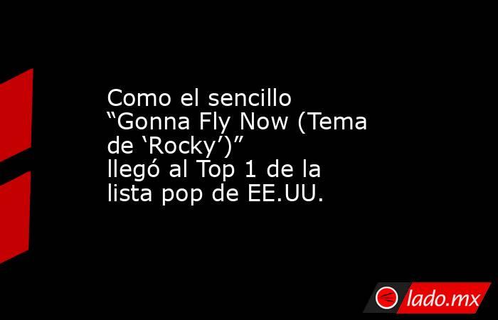 Como el sencillo “Gonna Fly Now (Tema de ‘Rocky’)”  llegó al Top 1 de la lista pop de EE.UU.. Noticias en tiempo real