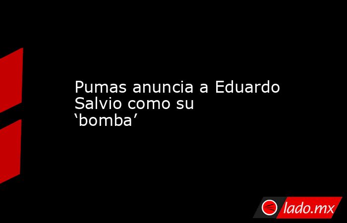 Pumas anuncia a Eduardo Salvio como su ‘bomba’. Noticias en tiempo real