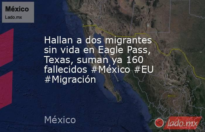 Hallan a dos migrantes sin vida en Eagle Pass, Texas, suman ya 160 fallecidos #México #EU #Migración. Noticias en tiempo real