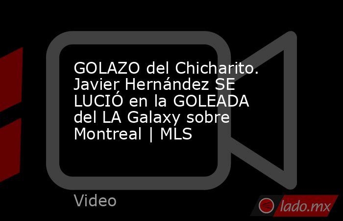 GOLAZO del Chicharito. Javier Hernández SE LUCIÓ en la GOLEADA del LA Galaxy sobre Montreal | MLS. Noticias en tiempo real
