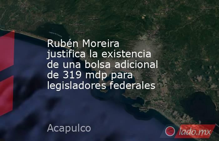 Rubén Moreira justifica la existencia de una bolsa adicional de 319 mdp para legisladores federales. Noticias en tiempo real