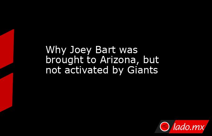 Why Joey Bart was brought to Arizona, but not activated by Giants. Noticias en tiempo real