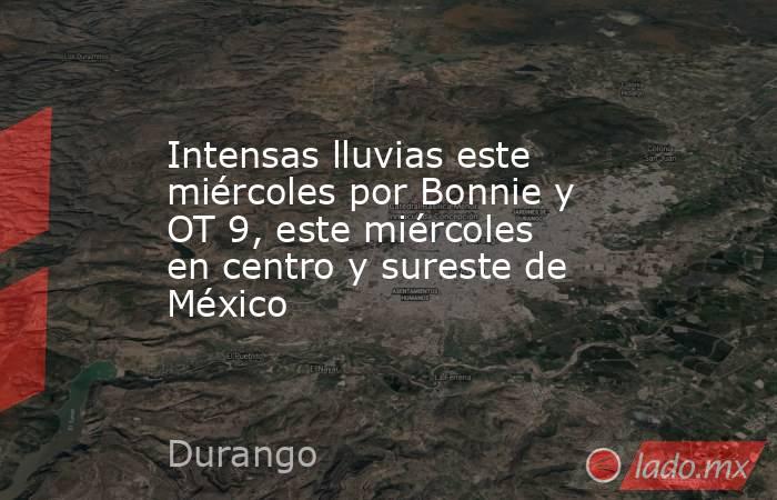 Intensas lluvias este miércoles por Bonnie y OT 9, este miércoles en centro y sureste de México. Noticias en tiempo real