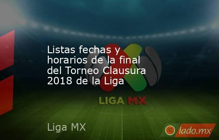 Listas fechas y horarios de la final del Torneo Clausura 2018 de la Liga. Noticias en tiempo real