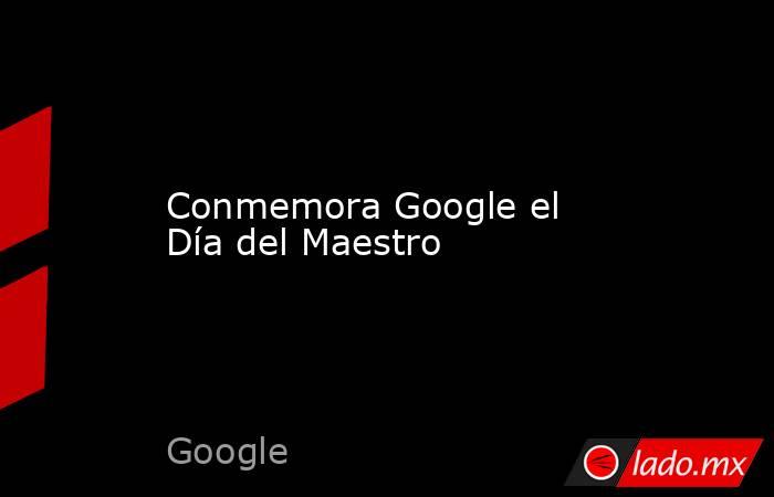 Conmemora Google el Día del Maestro. Noticias en tiempo real