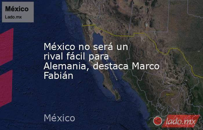 México no será un rival fácil para Alemania, destaca Marco Fabián. Noticias en tiempo real