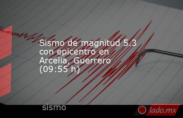 Sismo de magnitud 5.3 con epicentro en Arcelia, Guerrero (09:55 h). Noticias en tiempo real