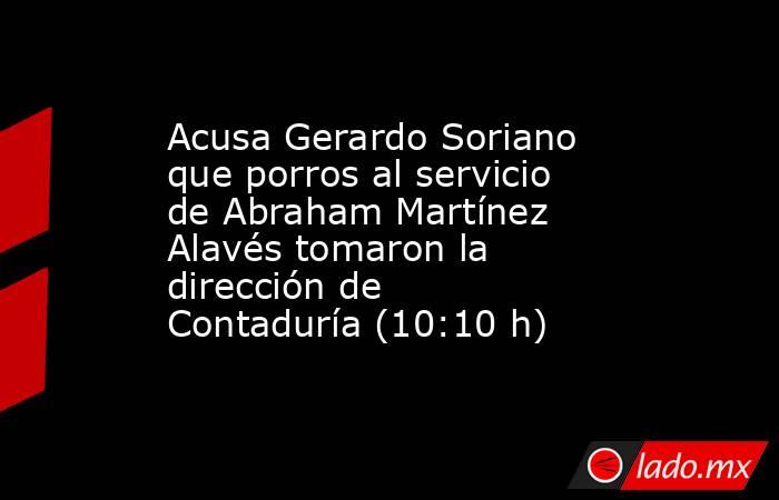 Acusa Gerardo Soriano que porros al servicio de Abraham Martínez Alavés tomaron la dirección de Contaduría (10:10 h). Noticias en tiempo real