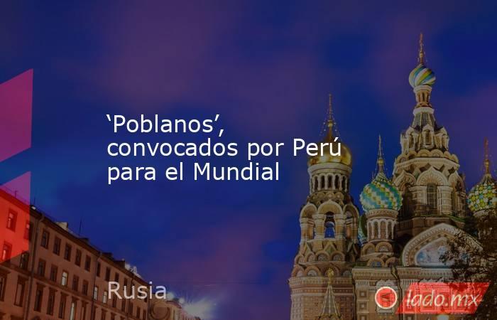 ‘Poblanos’, convocados por Perú para el Mundial. Noticias en tiempo real