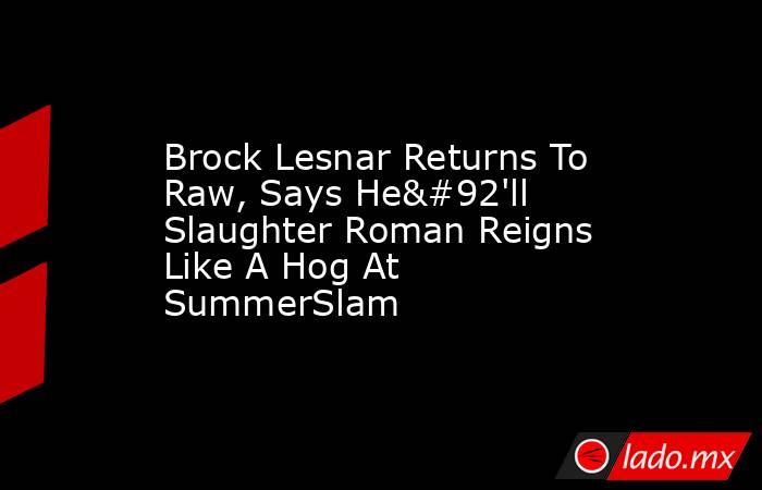 Brock Lesnar Returns To Raw, Says He\'ll Slaughter Roman Reigns Like A Hog At SummerSlam. Noticias en tiempo real