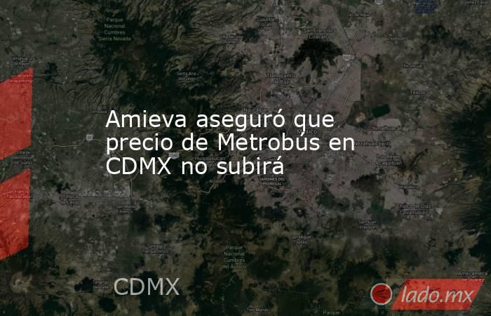 Amieva aseguró que precio de Metrobús en CDMX no subirá. Noticias en tiempo real