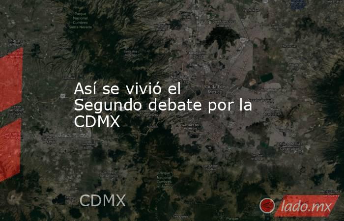 Así se vivió el Segundo debate por la CDMX. Noticias en tiempo real
