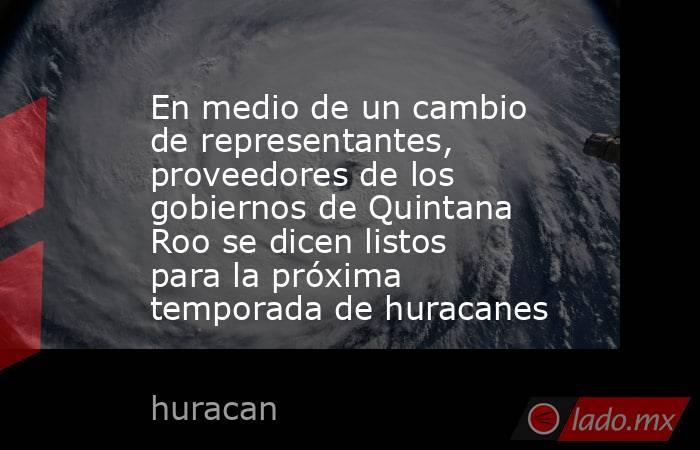 En medio de un cambio de representantes, proveedores de los gobiernos de Quintana Roo se dicen listos para la próxima temporada de huracanes. Noticias en tiempo real