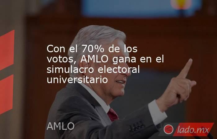 Con el 70% de los votos, AMLO gana en el simulacro electoral universitario. Noticias en tiempo real