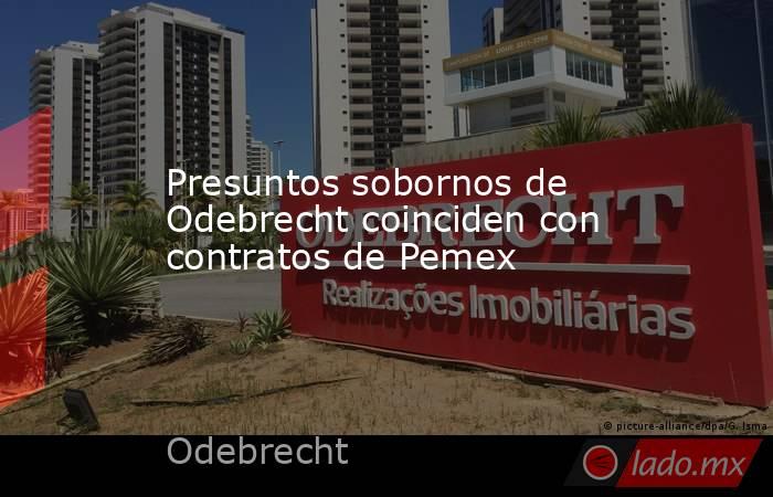 Presuntos sobornos de Odebrecht coinciden con contratos de Pemex. Noticias en tiempo real