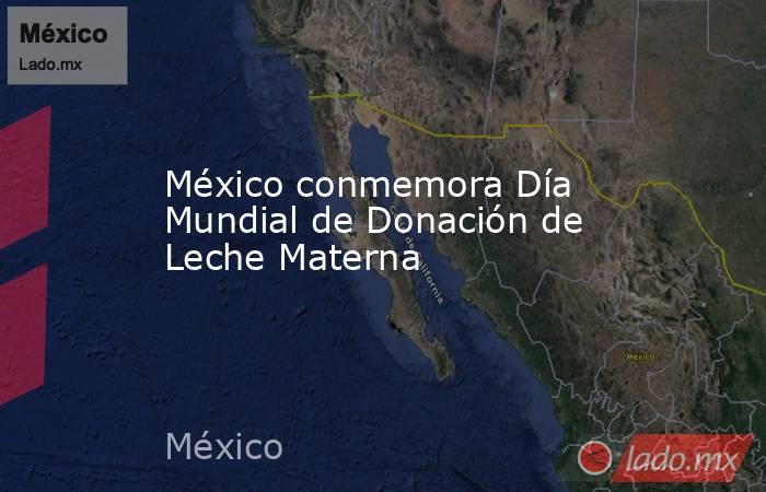 México conmemora Día Mundial de Donación de Leche Materna. Noticias en tiempo real