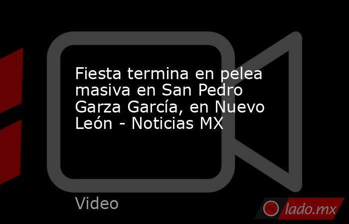 Fiesta termina en pelea masiva en San Pedro Garza García, en Nuevo León - Noticias MX. Noticias en tiempo real