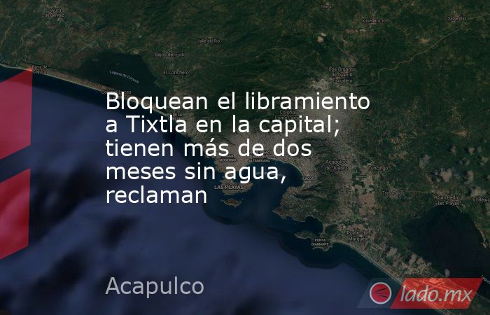 Bloquean el libramiento a Tixtla en la capital; tienen más de dos meses ...