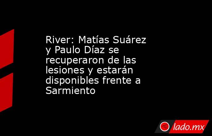 River: Matías Suárez y Paulo Díaz se recuperaron de las lesiones y estarán disponibles frente a Sarmiento. Noticias en tiempo real