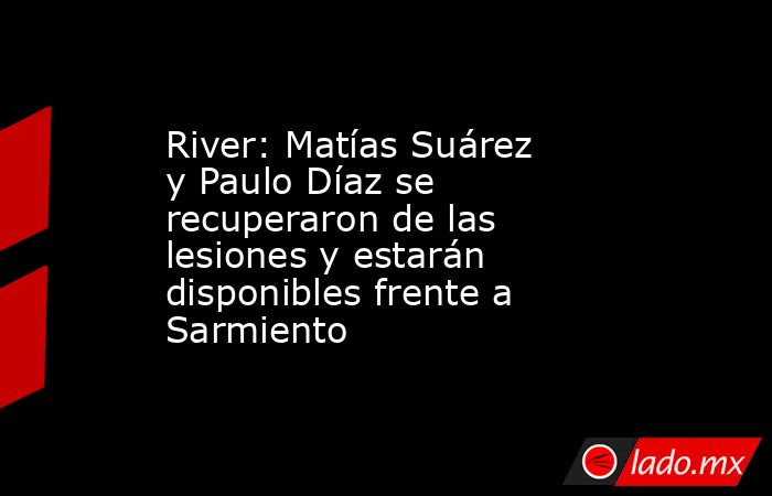 River: Matías Suárez y Paulo Díaz se recuperaron de las lesiones y estarán disponibles frente a Sarmiento. Noticias en tiempo real