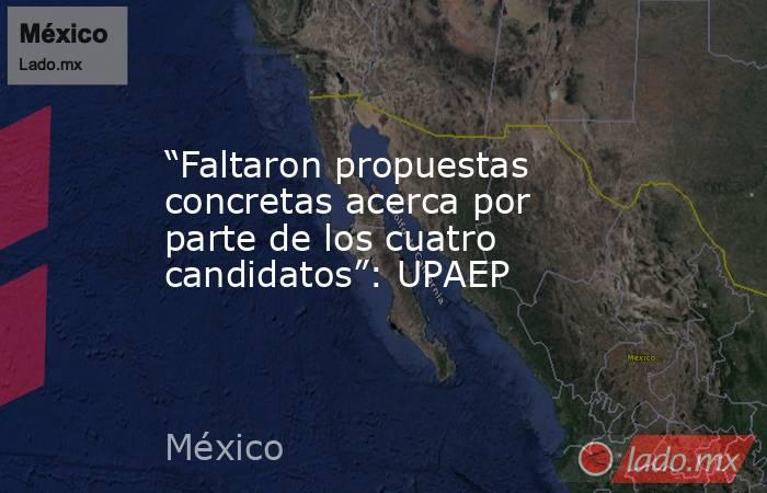 “Faltaron propuestas concretas acerca por parte de los cuatro candidatos”: UPAEP. Noticias en tiempo real
