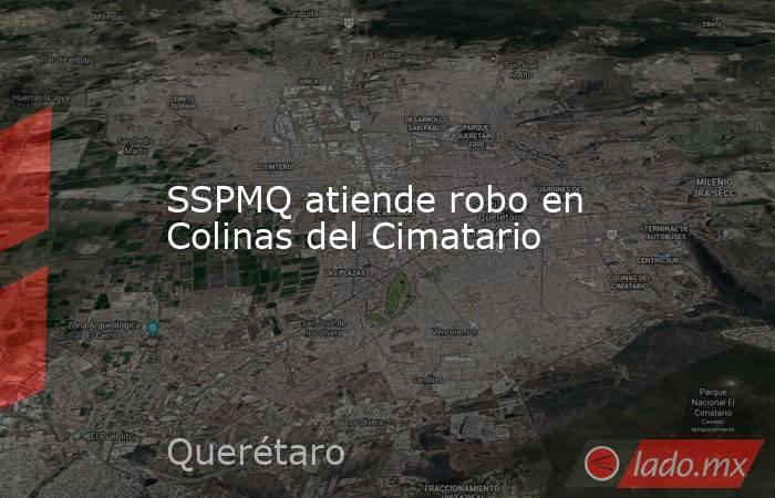 SSPMQ atiende robo en Colinas del Cimatario. Noticias en tiempo real