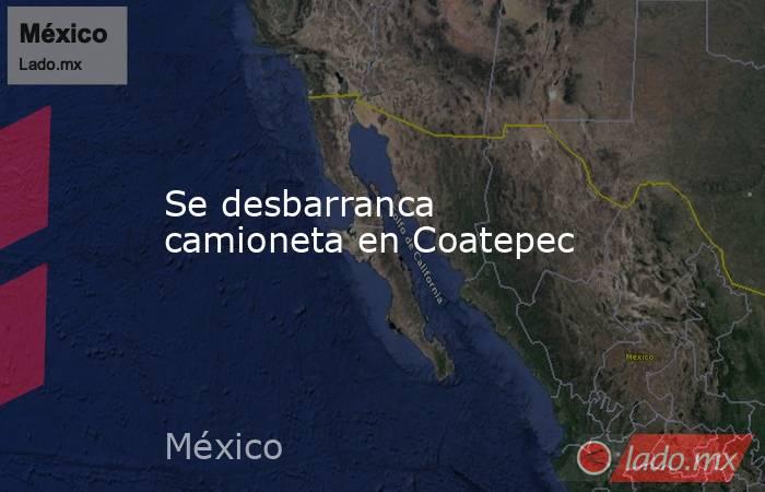 Se desbarranca camioneta en Coatepec. Noticias en tiempo real