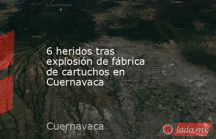 6 heridos tras explosión de fábrica de cartuchos en Cuernavaca. Noticias en tiempo real