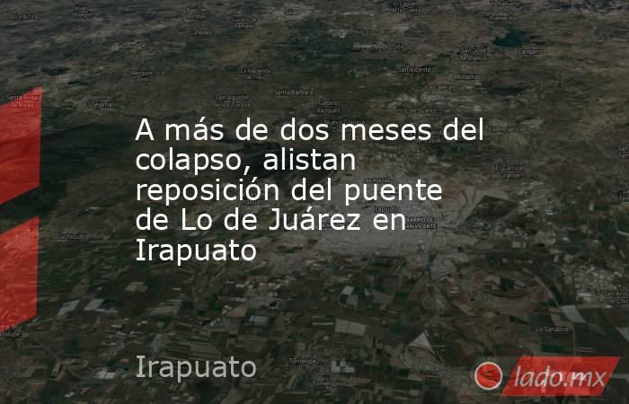 A más de dos meses del colapso, alistan reposición del puente de Lo de Juárez en Irapuato. Noticias en tiempo real