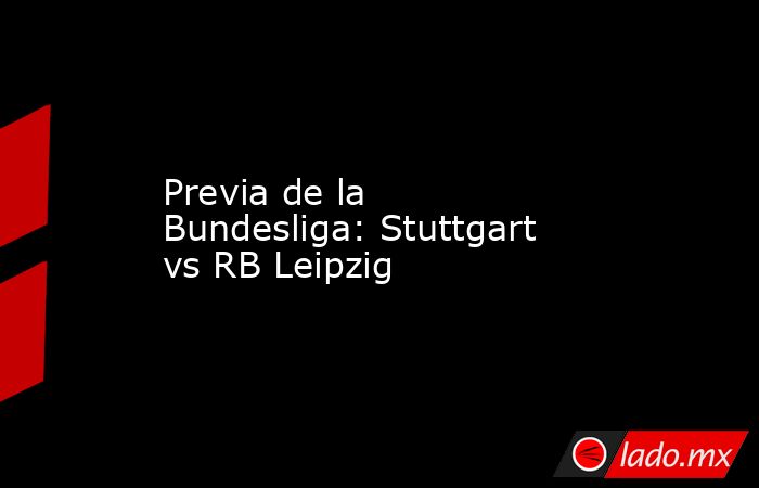 Previa de la Bundesliga: Stuttgart vs RB Leipzig. Noticias en tiempo real