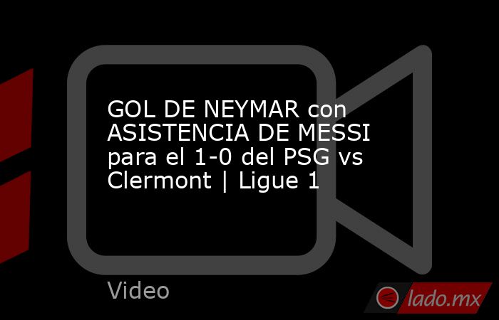 GOL DE NEYMAR con ASISTENCIA DE MESSI para el 1-0 del PSG vs Clermont | Ligue 1. Noticias en tiempo real